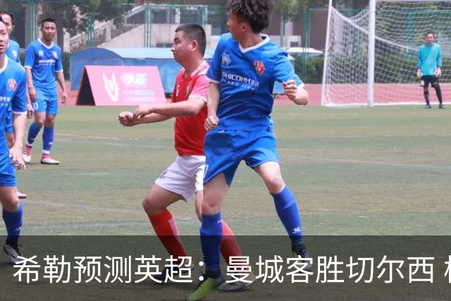 希勒预测英超：曼城客胜切尔西 枪手红军热刺皆胜